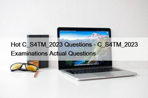 Hot C_S4TM_2023 Questions - C_S4TM_2023 Examinations Actual Questions